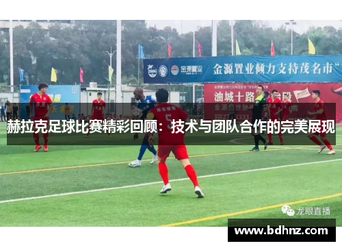 赫拉克足球比赛精彩回顾：技术与团队合作的完美展现