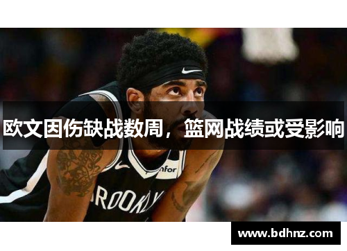 欧文因伤缺战数周，篮网战绩或受影响