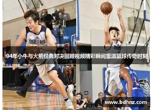 04年小牛与火箭经典对决回顾视频精彩瞬间重温篮球传奇时刻