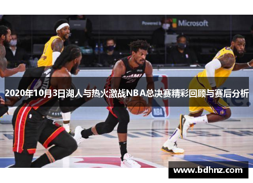 2020年10月3日湖人与热火激战NBA总决赛精彩回顾与赛后分析