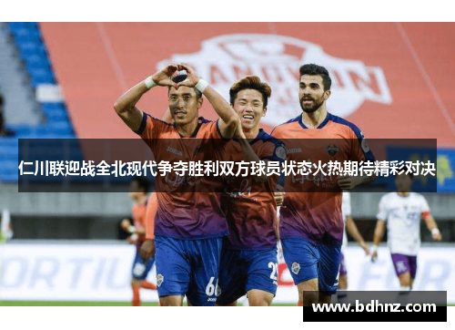 仁川联迎战全北现代争夺胜利双方球员状态火热期待精彩对决
