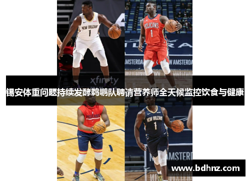 锡安体重问题持续发酵鹈鹕队聘请营养师全天候监控饮食与健康