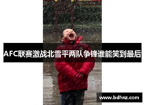 AFC联赛激战北雪平两队争锋谁能笑到最后