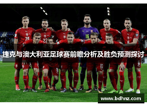 捷克与澳大利亚足球赛前瞻分析及胜负预测探讨
