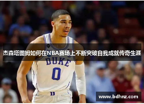 杰森塔图姆如何在NBA赛场上不断突破自我成就传奇生涯
