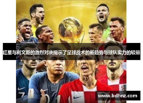 红星与利文斯的激烈对决揭示了足球战术的新趋势与球队实力的较量