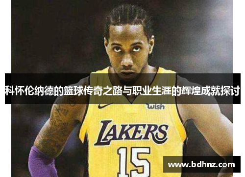 科怀伦纳德的篮球传奇之路与职业生涯的辉煌成就探讨