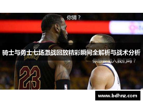 骑士与勇士七场激战回放精彩瞬间全解析与战术分析
